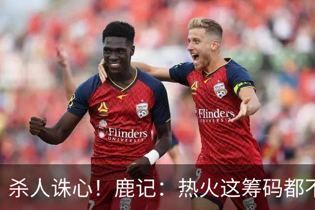 杀人诛心！鹿记：热火这筹码都不够换利拉德的 更何况是字母哥？